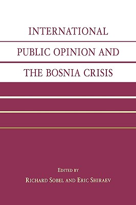 International Public Opinion and the Bosnia Crisis - Sobel, Richard (Editor), and Shiraev, Eric (Editor), and Shapiro, Robert (Foreword by)