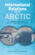 International Relations and the Arctic: Understanding Policy and Governance - Murray, Robert W (Editor), and Dey Nuttall, Anita (Editor)