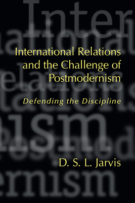 International Relations and the Challenge of Postmodernism: Defending the Discipline - Jarvis, D S L