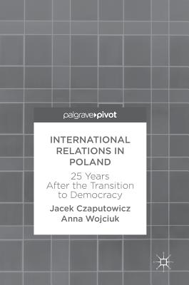 International Relations in Poland: 25 Years After the Transition to Democracy - Czaputowicz, Jacek, and Wojciuk, Anna