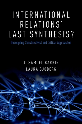 International Relations' Last Synthesis?: Decoupling Constructivist and Critical Approaches - Barkin, J Samuel, and Sjoberg, Laura