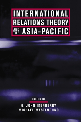 International Relations Theory and the Asia-Pacific - Ikenberry, G (Editor), and Mastanduno, Michael (Editor)