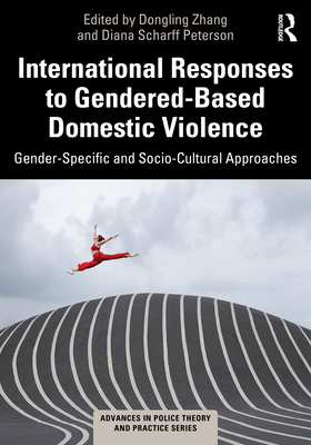 International Responses to Gendered-Based Domestic Violence: Gender-Specific and Socio-Cultural Approaches - Zhang, Dongling (Editor), and Scharff Peterson, Diana (Editor)