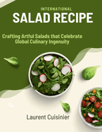 International Salad Recipes: Crafting Artful Salads that Celebrate Global Culinary Ingenuity