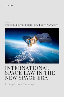 International Space Law in the New Space Era: Principles and Challenges - Bhat B., Sandeepa (Volume editor), and Ukey, Dilip (Volume editor), and Variath, Adithya (Volume editor)