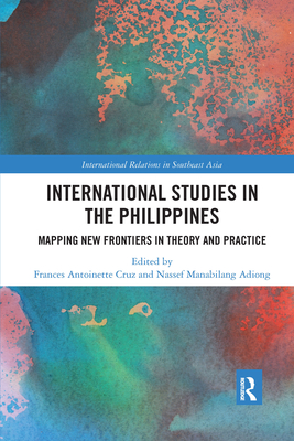 International Studies in the Philippines: Mapping New Frontiers in Theory and Practice - Cruz, Frances Antoinette (Editor), and Adiong, Nassef Manabilang (Editor)