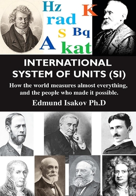 International System of Units (Si): How the World Measures Almost Everything, and the People Who Made It Possible - Isakov, Edmund