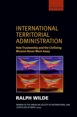 International Territorial Administration: How Trusteeship and the Civilizing Mission Never Went Away - Wilde, Ralph