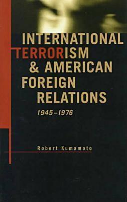 International Terrorism and American Foreign Relations, 1945-1976 - Kumamoto, Robert