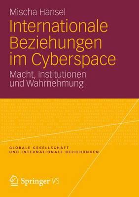 Internationale Beziehungen Im Cyberspace: Macht, Institutionen Und Wahrnehmung - Hansel, Mischa