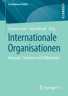 Internationale Organisationen: Konzepte, Theorien Und Fallbeispiele - L?tz, Susanne (Editor), and Menzel, Anja (Editor)