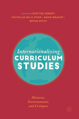 Internationalizing Curriculum Studies: Histories, Environments, and Critiques - Hbert, Cristyne (Editor), and Ng-A-Fook, Nicholas (Editor), and Ibrahim, Awad (Editor)