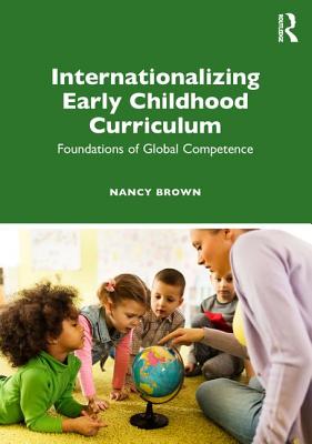 Internationalizing Early Childhood Curriculum: Foundations of Global Competence - Brown, Nancy