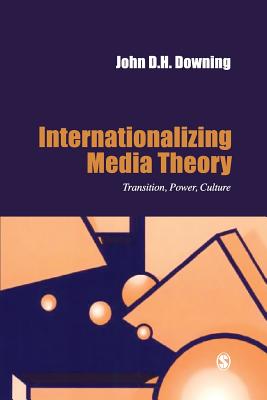 Internationalizing Media Theory: Transition, Power, Culture - Downing, John D H