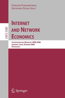 Internet and Network Economics: 4th International Workshop, Wine 2008, Shanghai, China, December 17-20, 2008. Proceedings - Papadimitriou, Christos (Editor), and Zhang, Shuzhong (Editor)