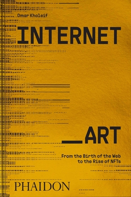 Internet_Art: From the Birth of the Web to the Rise of NFTs - Kholeif, Omar
