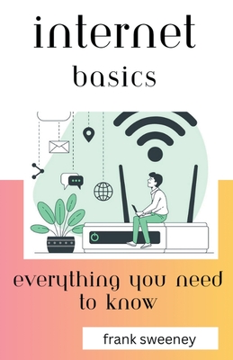 Internet Basics: Everything You Need to Know - Sweeney, Frank