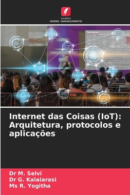 Internet das Coisas (IoT): Arquitetura, protocolos e aplica??es - Selvi, M, Dr., and Kalaiarasi, G, Dr., and Yogitha, R, Ms.