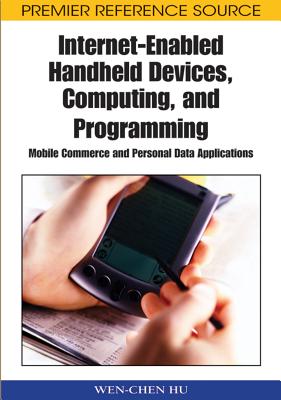 Internet-Enabled Handheld Devices, Computing, and Programming: Mobile Commerce and Personal Data Applications - Hu, Wen Chen