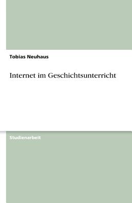 Internet Im Geschichtsunterricht - Neuhaus, Tobias