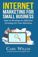 Internet Marketing for Small Business: How to Develop an Effective Strategy for Your Business