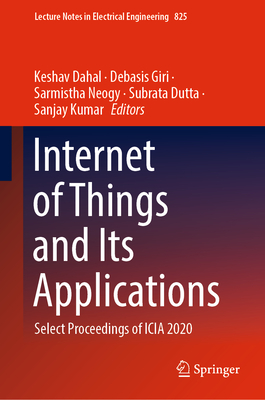 Internet of Things and Its Applications: Select Proceedings of ICIA 2020 - Dahal, Keshav (Editor), and Giri, Debasis (Editor), and Neogy, Sarmistha (Editor)