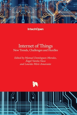 Internet of Things: New Trends, Challenges and Hurdles - Domnguez-Morales, Manuel (Editor), and Varela-Vaca, ngel (Editor), and Mir-Amarante, Lourdes (Editor)