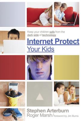 Internet Protect Your Kids:: Keep Your Children Safe from the Dark Side of Technology - Arterburn, Stephen, and Marsh, Roger