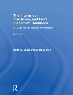 Internship, Practicum, and Field Placement Handbook: A Guide for the Helping Professions - Baird, Brian N, and Mollen, Debra