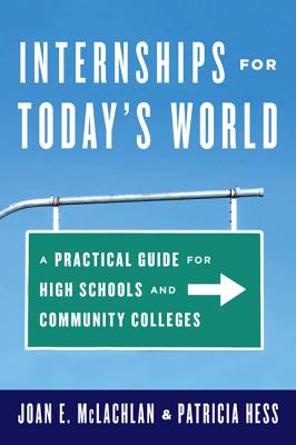 Internships for Today's World: A Practical Guide for High Schools and Community Colleges - McLachlan, Joan E, and Hess, Patricia, PhD, Aprn