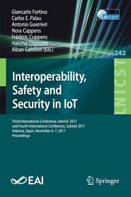 Interoperability, Safety and Security in Iot: Third International Conference, Interiot 2017, and Fourth International Conference, Saseiot 2017, Valencia, Spain, November 6-7, 2017, Proceedings - Fortino, Giancarlo (Editor), and Palau, Carlos E (Editor), and Guerrieri, Antonio (Editor)