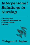 Interpersonal Relations in Nursing: A Conceptual Frame of Reference for Psychodynamic Nursing