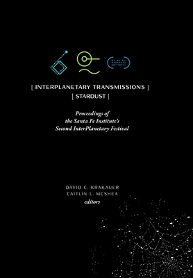 InterPlanetary Transmissions: Proceedings of the Santa Fe Institute's Second InterPlanetary Festival - Krakauer, David C (Editor), and McShea, Caitlin L (Editor)