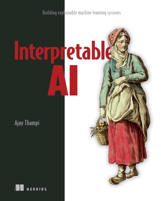Interpretable AI: Building Explainable Machine Learning Systems - Thampi, Ajay