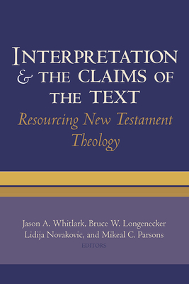 Interpretation and the Claims of the Text: Resourcing New Testament Theology: Essays in Honor of Charles H. Talbert - Whitlark, Jason A (Editor), and Longenecker, Bruce W (Editor), and Novakovic, Lidija (Editor)