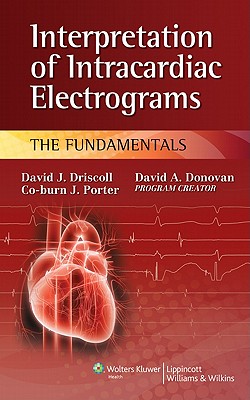 Interpretation of Intracardiac Electrograms: The Fundamentals - Driscoll, David J, MD, and Porter, Co-Burn J, MD, and Donovan, David A, Bs