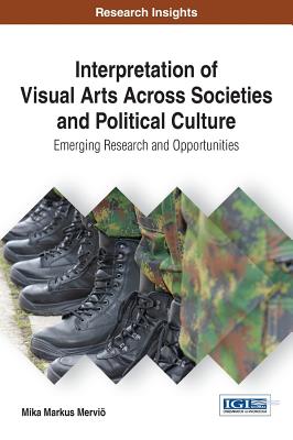 Interpretation of Visual Arts Across Societies and Political Culture: Emerging Research and Opportunities - Mervi, Mika Markus