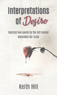 Interpretations of Desire: Mystical love poems by the Sufi Master Muyhiddin Ibn 'Arabi