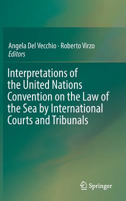 Interpretations of the United Nations Convention on the Law of the Sea by International Courts and Tribunals - del Vecchio, Angela (Editor), and Virzo, Roberto (Editor)