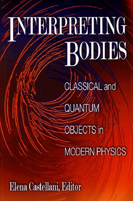 Interpreting Bodies: Classical and Quantum Objects in Modern Physics - Castellani, Elena (Editor)