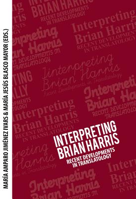 Interpreting Brian Harris: Recent Developments in Translatology - Jimenez Ivars, Mara Amparo (Editor), and Blasco Mayor, Mara Jess (Editor)