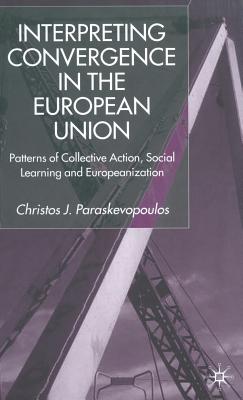 Interpreting Convergence in the European Union: Patterns of Collective Action, Social Learning and Europeanization - Paraskevopoulos, C