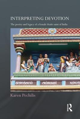 Interpreting Devotion: The Poetry and Legacy of a Female Bhakti Saint of India - Pechilis, Karen