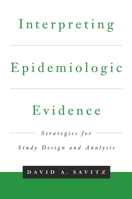 Interpreting Epidemiologic Evidence: Strategies for Study Design & Analysis - Savitz, David A