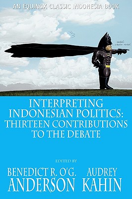 Interpreting Indonesian Politics: Thirteen Contributions to the Debate - Anderson, Benedict R O'g (Editor), and Kahin, Audrey (Editor)