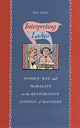 Interpreting Ladies: Women, Wit, and Morality in the Restoration Comedy of Manners