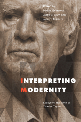 Interpreting Modernity: Essays on the Work of Charles Taylor - Weinstock, Daniel M (Editor), and Levy, Jacob (Editor), and Maclure, Jocelyn (Editor)