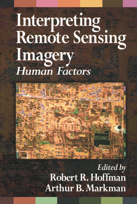 Interpreting Remote Sensing Imagery: Human Factors - Hoffman, Robert R. (Editor), and Markman, Arthur B. (Editor)