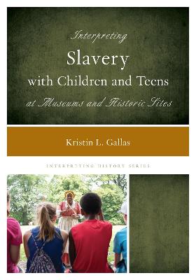 Interpreting Slavery with Children and Teens at Museums and Historic Sites - Gallas, Kristin L