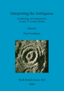 Interpreting the ambiguous: archaeology and interpretation in early 21st century Britain: Archaeology and interpretation in early 21st century Britain. Proceedings of a session from the 2001 Institute of Field Archaeologists annual conference, held at...
